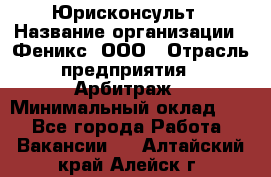 Юрисконсульт › Название организации ­ Феникс, ООО › Отрасль предприятия ­ Арбитраж › Минимальный оклад ­ 1 - Все города Работа » Вакансии   . Алтайский край,Алейск г.